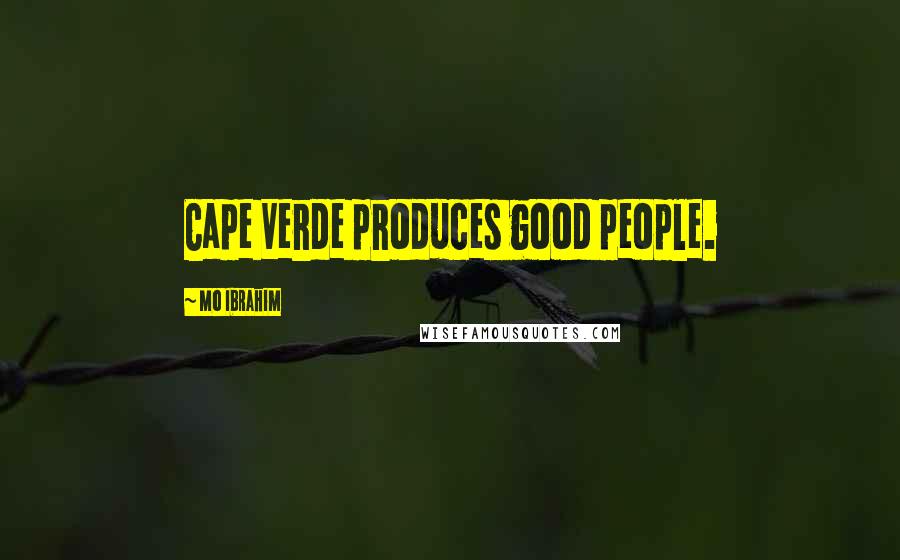 Mo Ibrahim Quotes: Cape Verde produces good people.