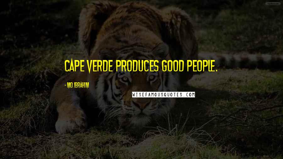 Mo Ibrahim Quotes: Cape Verde produces good people.