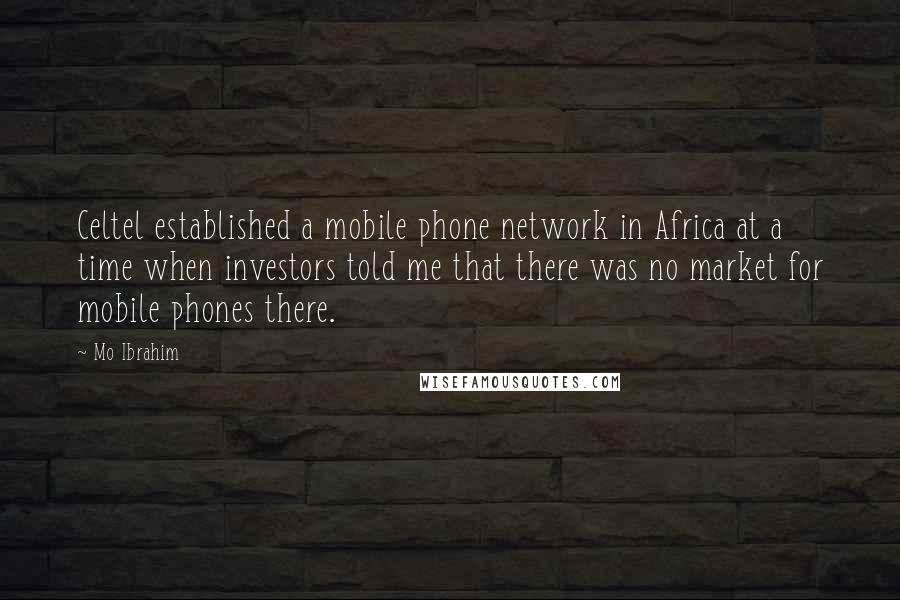 Mo Ibrahim Quotes: Celtel established a mobile phone network in Africa at a time when investors told me that there was no market for mobile phones there.