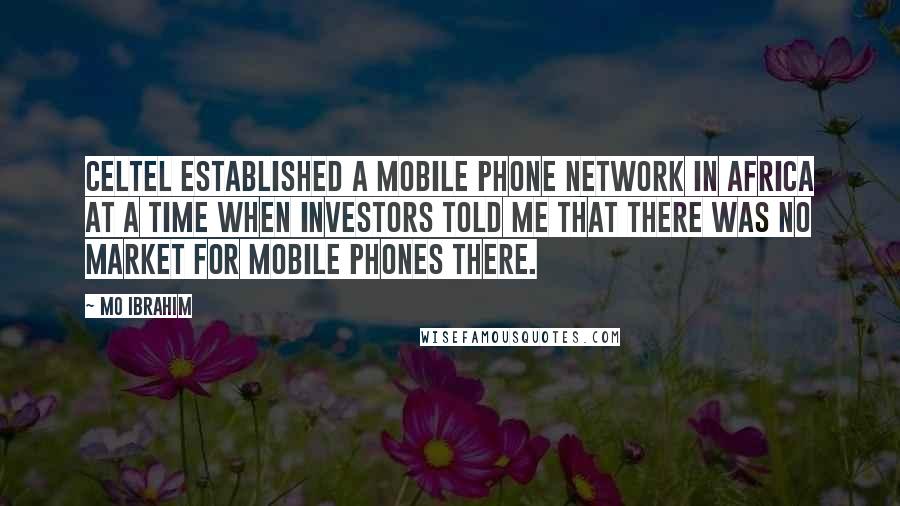Mo Ibrahim Quotes: Celtel established a mobile phone network in Africa at a time when investors told me that there was no market for mobile phones there.
