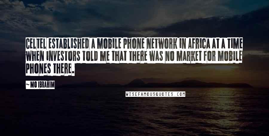 Mo Ibrahim Quotes: Celtel established a mobile phone network in Africa at a time when investors told me that there was no market for mobile phones there.