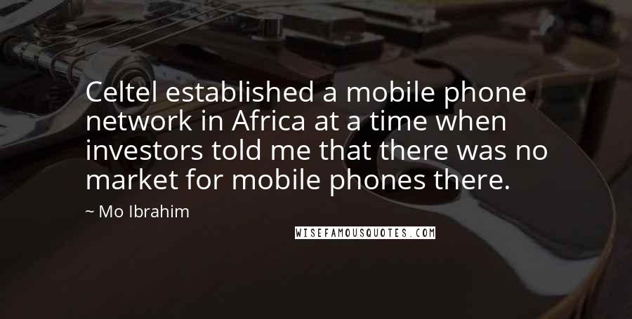Mo Ibrahim Quotes: Celtel established a mobile phone network in Africa at a time when investors told me that there was no market for mobile phones there.