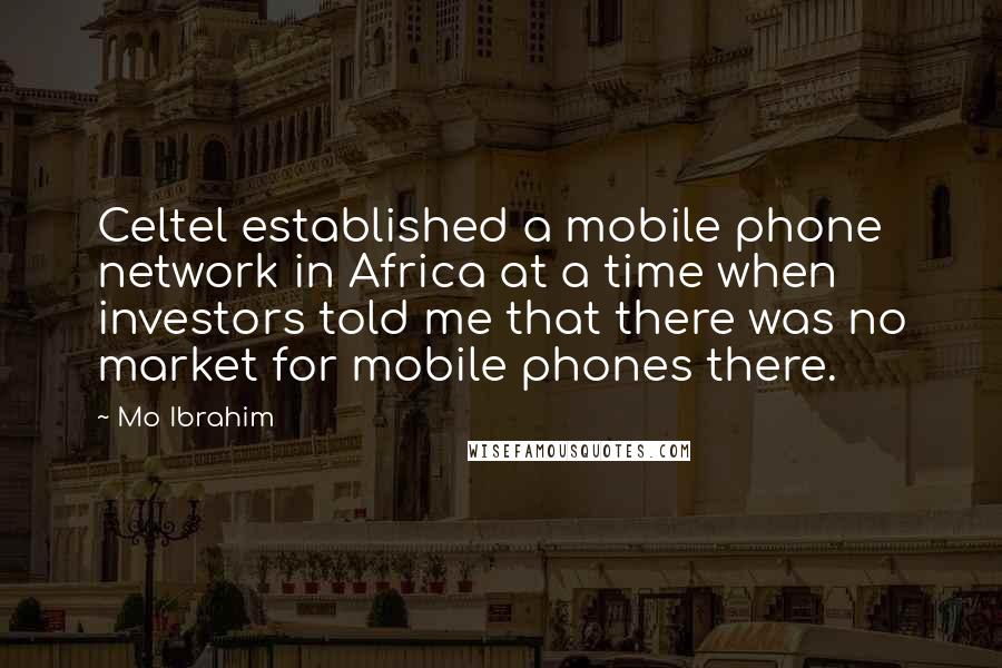 Mo Ibrahim Quotes: Celtel established a mobile phone network in Africa at a time when investors told me that there was no market for mobile phones there.