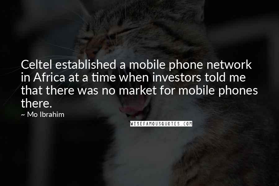 Mo Ibrahim Quotes: Celtel established a mobile phone network in Africa at a time when investors told me that there was no market for mobile phones there.