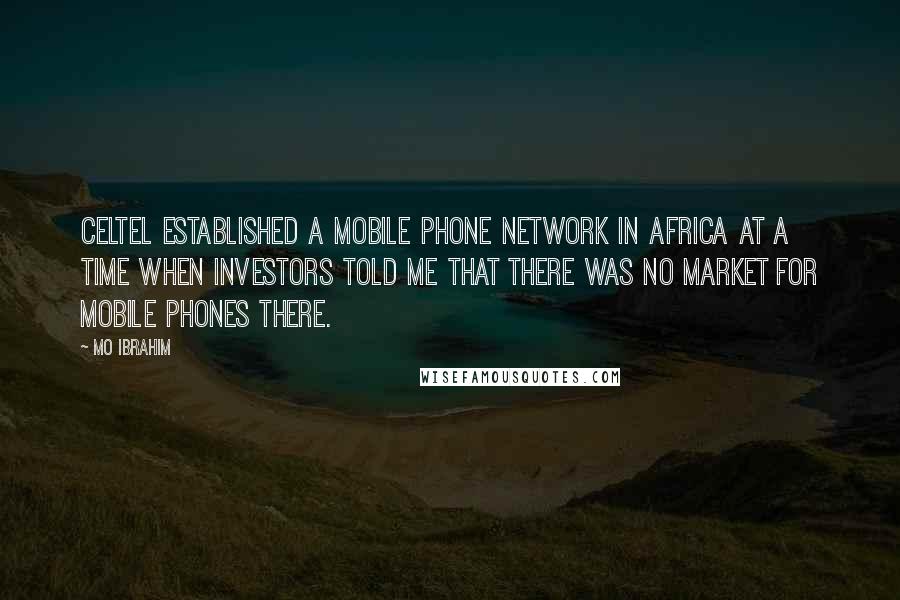 Mo Ibrahim Quotes: Celtel established a mobile phone network in Africa at a time when investors told me that there was no market for mobile phones there.