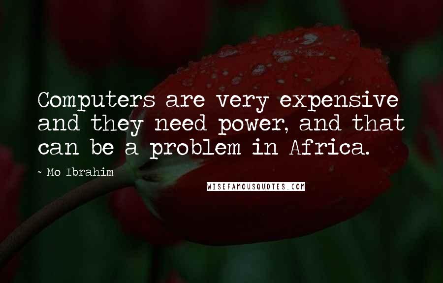 Mo Ibrahim Quotes: Computers are very expensive and they need power, and that can be a problem in Africa.