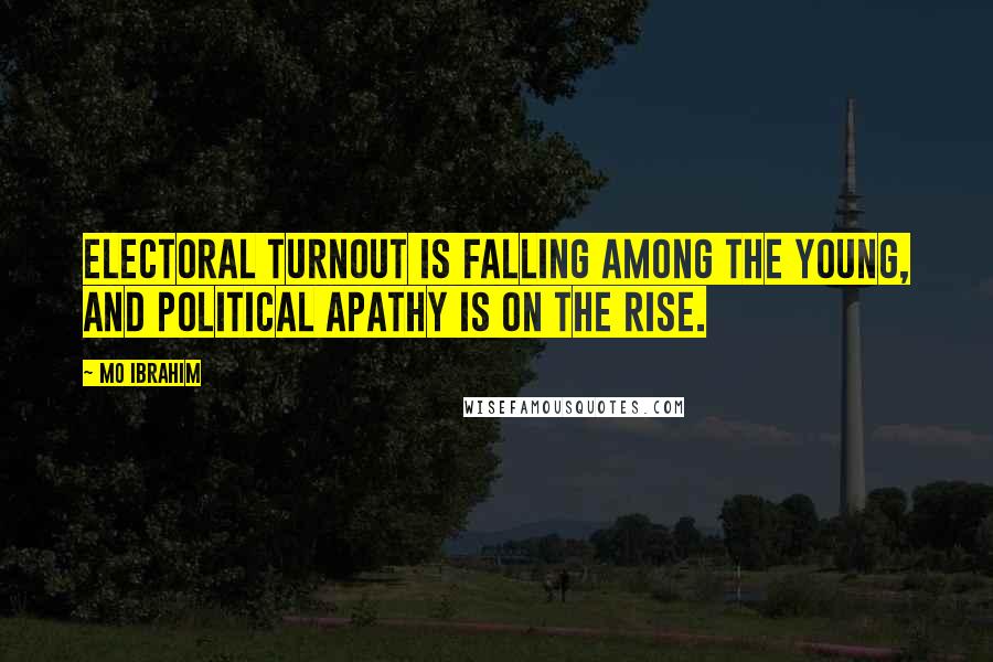 Mo Ibrahim Quotes: Electoral turnout is falling among the young, and political apathy is on the rise.