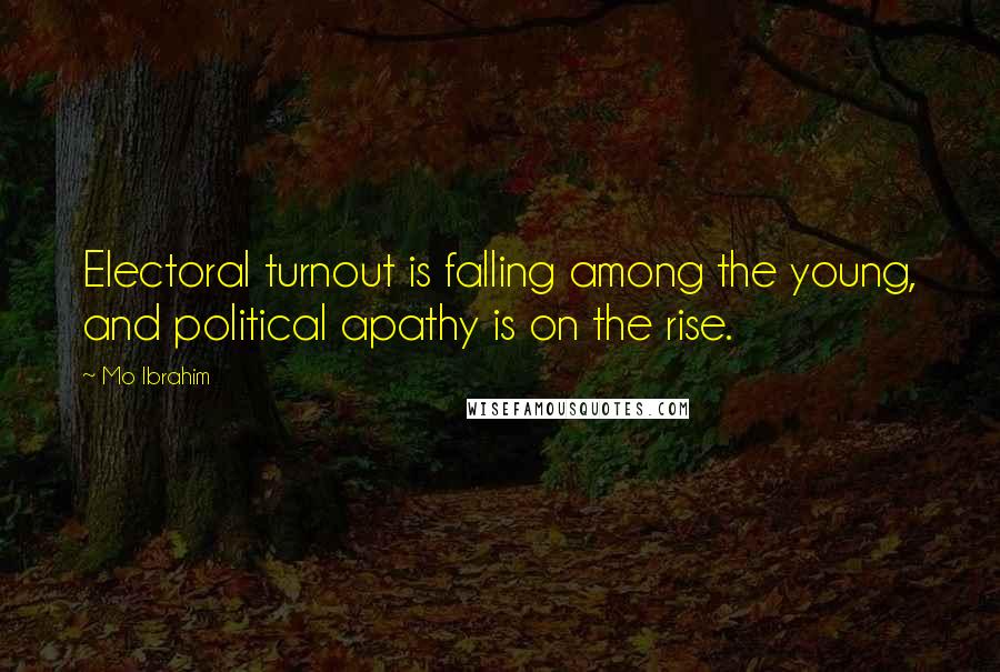 Mo Ibrahim Quotes: Electoral turnout is falling among the young, and political apathy is on the rise.