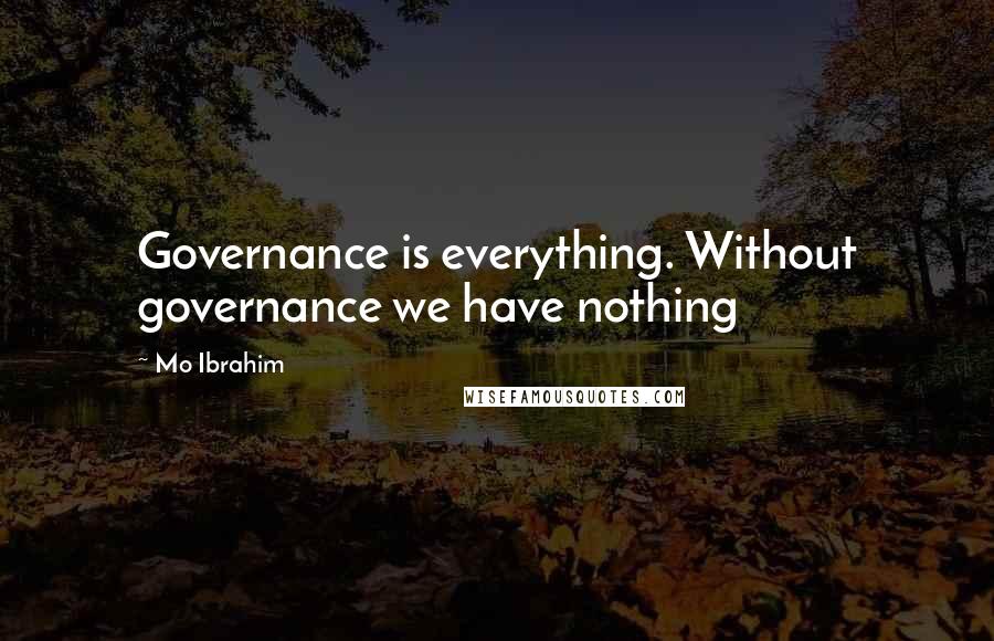 Mo Ibrahim Quotes: Governance is everything. Without governance we have nothing