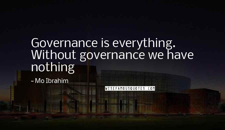 Mo Ibrahim Quotes: Governance is everything. Without governance we have nothing