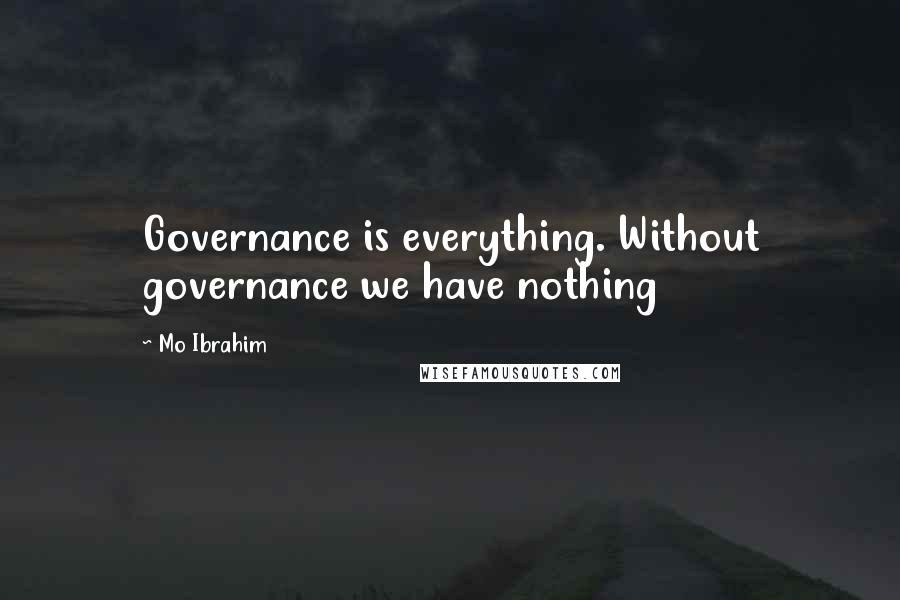Mo Ibrahim Quotes: Governance is everything. Without governance we have nothing