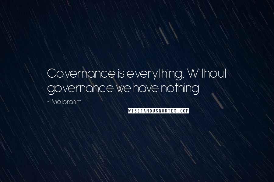 Mo Ibrahim Quotes: Governance is everything. Without governance we have nothing