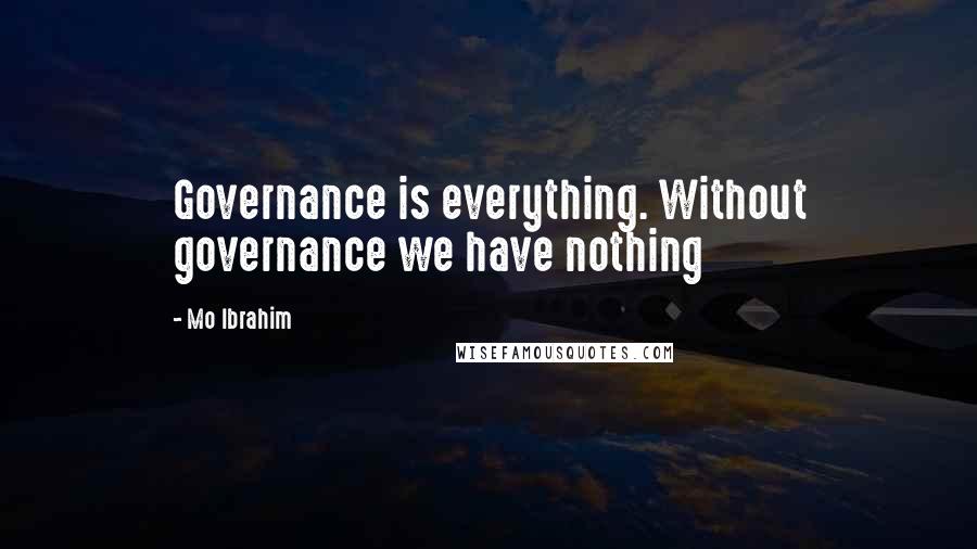 Mo Ibrahim Quotes: Governance is everything. Without governance we have nothing