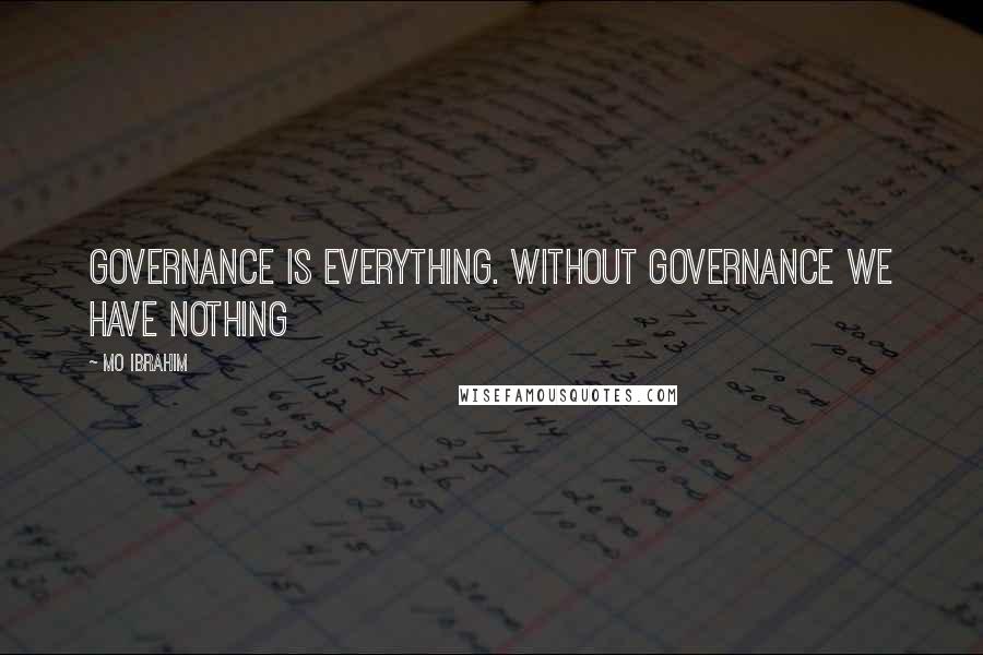 Mo Ibrahim Quotes: Governance is everything. Without governance we have nothing