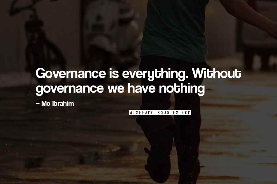 Mo Ibrahim Quotes: Governance is everything. Without governance we have nothing