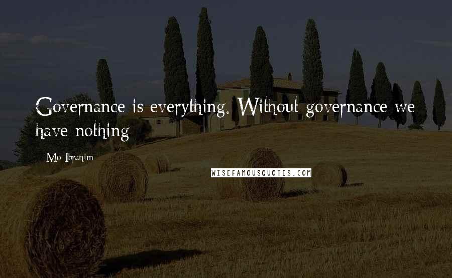 Mo Ibrahim Quotes: Governance is everything. Without governance we have nothing
