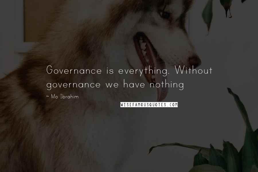 Mo Ibrahim Quotes: Governance is everything. Without governance we have nothing