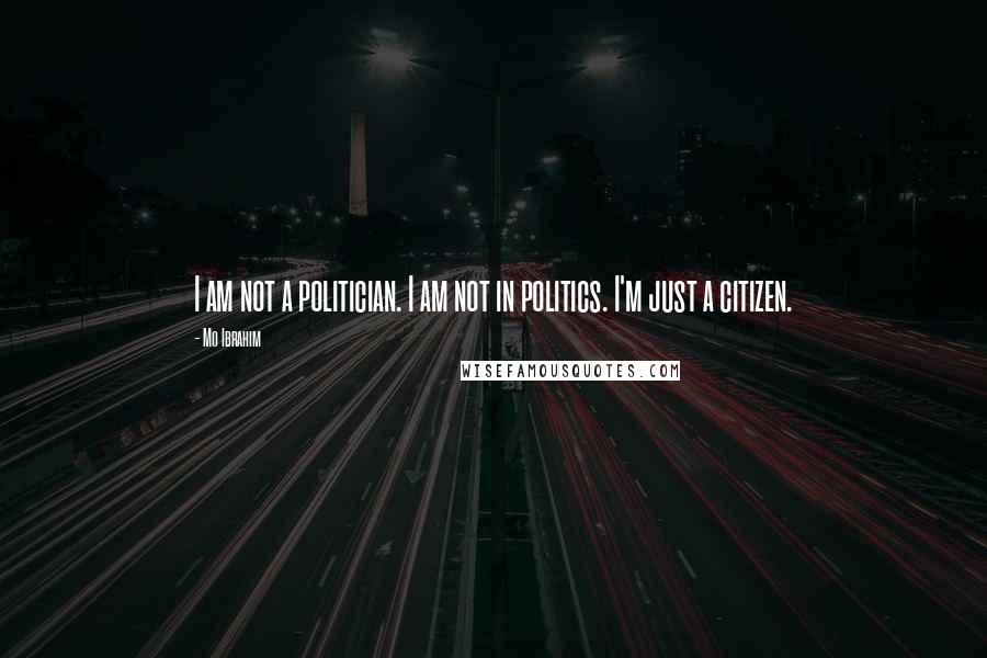 Mo Ibrahim Quotes: I am not a politician. I am not in politics. I'm just a citizen.
