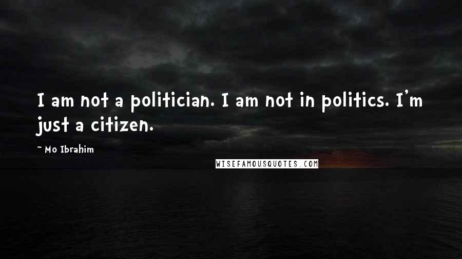 Mo Ibrahim Quotes: I am not a politician. I am not in politics. I'm just a citizen.