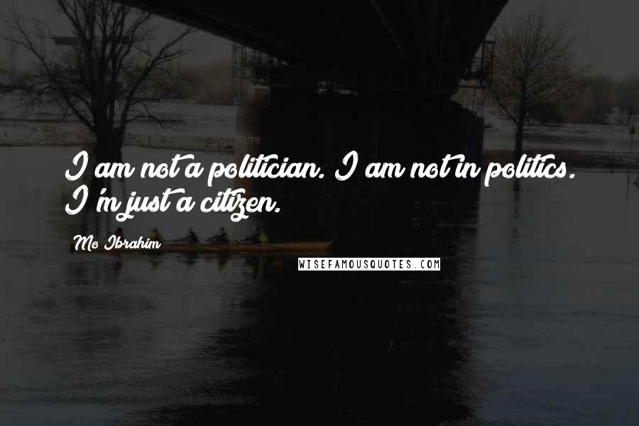 Mo Ibrahim Quotes: I am not a politician. I am not in politics. I'm just a citizen.