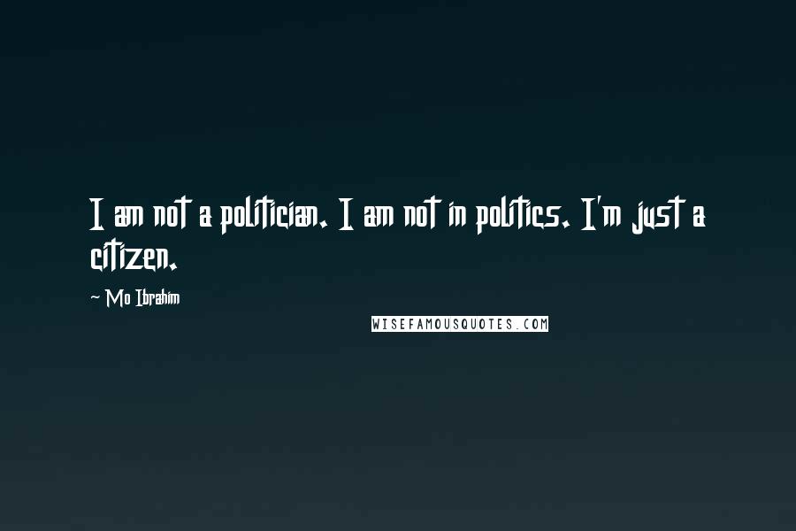 Mo Ibrahim Quotes: I am not a politician. I am not in politics. I'm just a citizen.