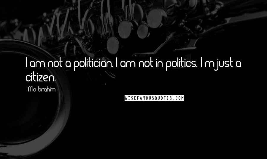 Mo Ibrahim Quotes: I am not a politician. I am not in politics. I'm just a citizen.