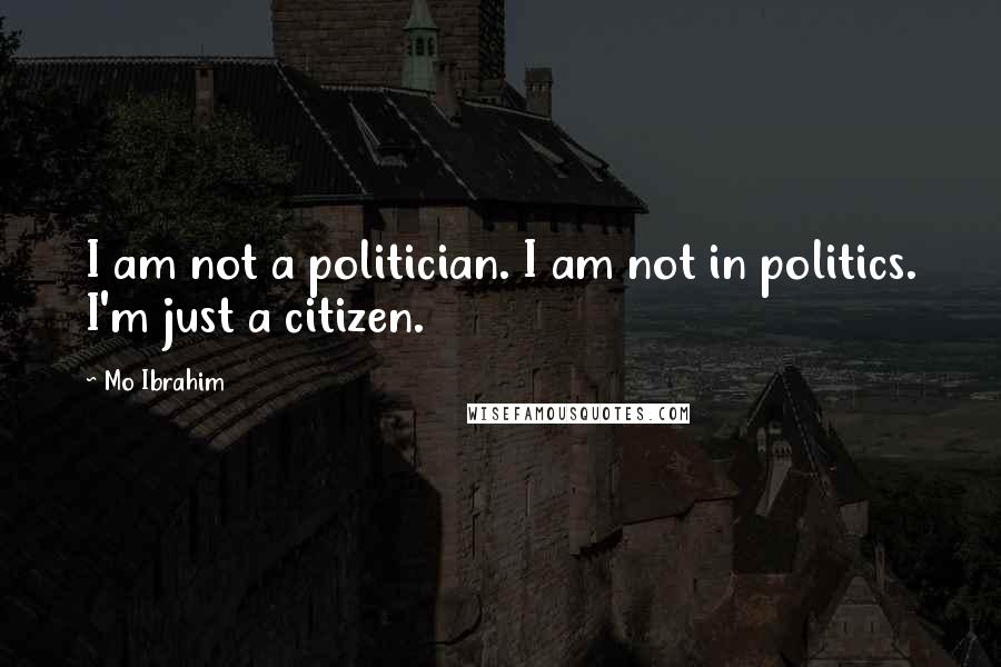 Mo Ibrahim Quotes: I am not a politician. I am not in politics. I'm just a citizen.