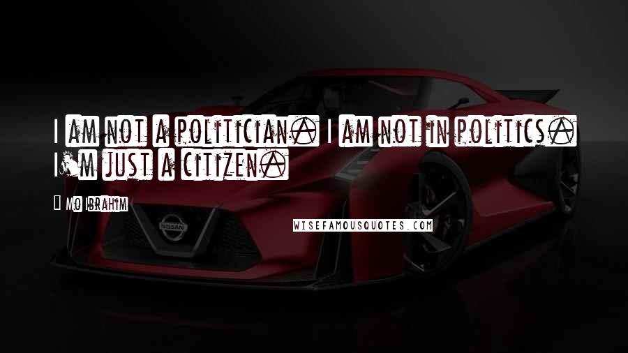 Mo Ibrahim Quotes: I am not a politician. I am not in politics. I'm just a citizen.