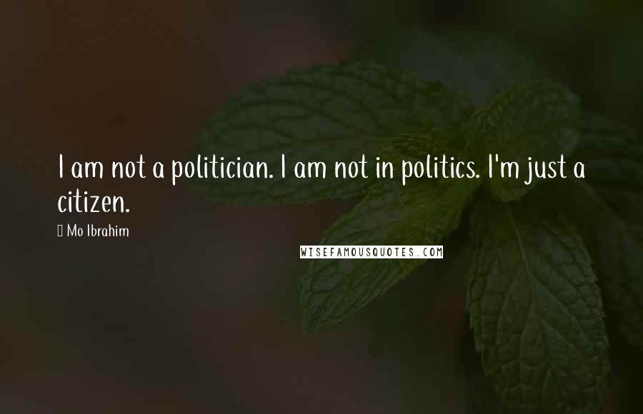 Mo Ibrahim Quotes: I am not a politician. I am not in politics. I'm just a citizen.
