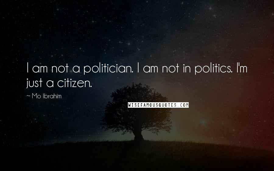 Mo Ibrahim Quotes: I am not a politician. I am not in politics. I'm just a citizen.