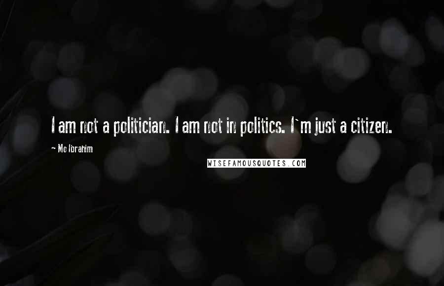 Mo Ibrahim Quotes: I am not a politician. I am not in politics. I'm just a citizen.