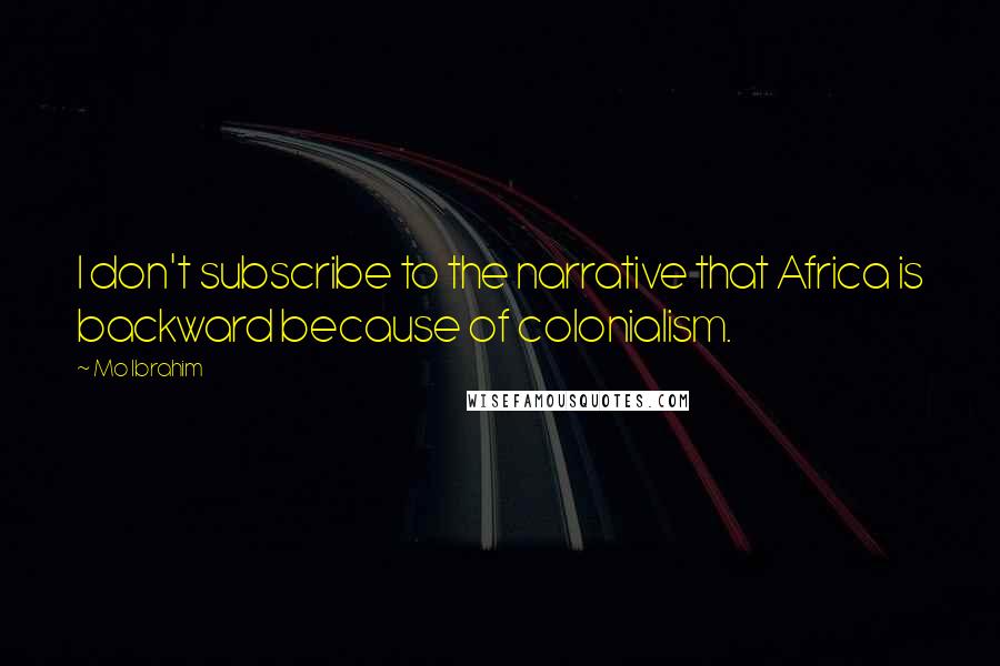 Mo Ibrahim Quotes: I don't subscribe to the narrative that Africa is backward because of colonialism.