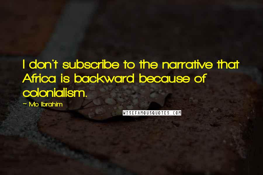 Mo Ibrahim Quotes: I don't subscribe to the narrative that Africa is backward because of colonialism.