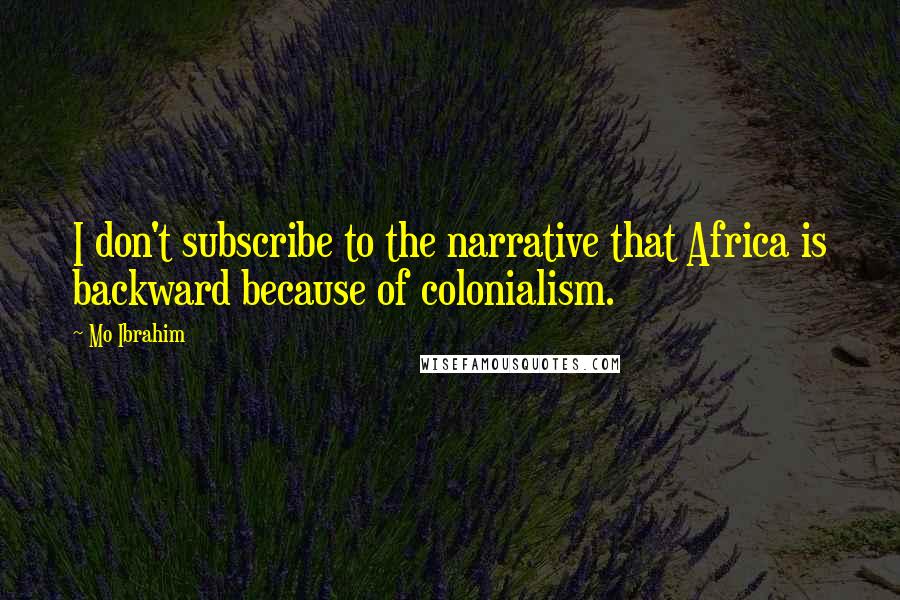 Mo Ibrahim Quotes: I don't subscribe to the narrative that Africa is backward because of colonialism.
