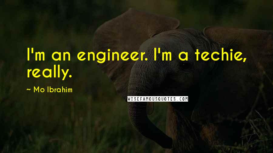 Mo Ibrahim Quotes: I'm an engineer. I'm a techie, really.