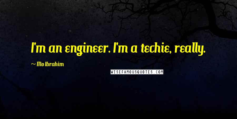 Mo Ibrahim Quotes: I'm an engineer. I'm a techie, really.