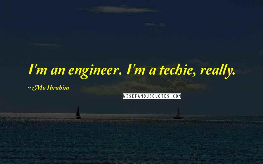 Mo Ibrahim Quotes: I'm an engineer. I'm a techie, really.