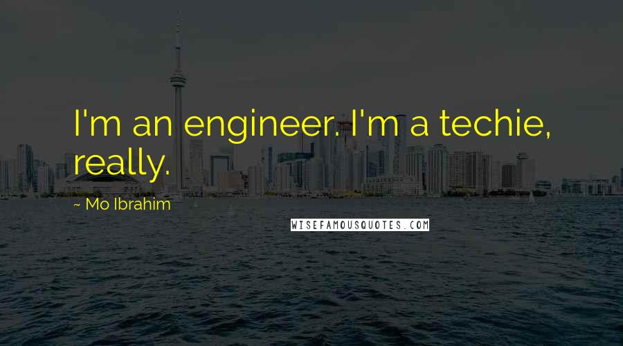 Mo Ibrahim Quotes: I'm an engineer. I'm a techie, really.