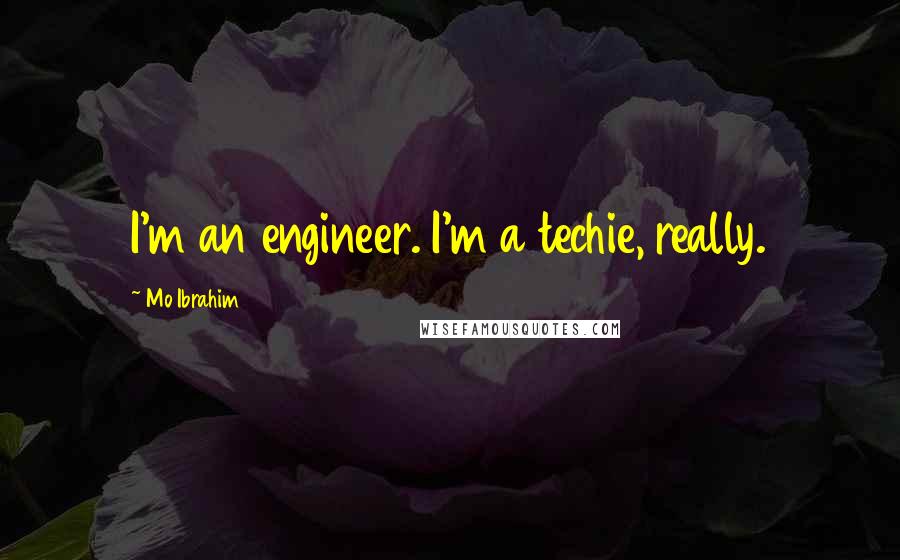 Mo Ibrahim Quotes: I'm an engineer. I'm a techie, really.