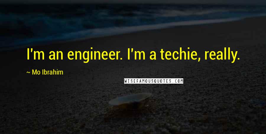 Mo Ibrahim Quotes: I'm an engineer. I'm a techie, really.