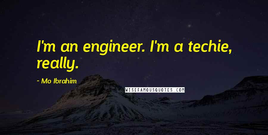 Mo Ibrahim Quotes: I'm an engineer. I'm a techie, really.