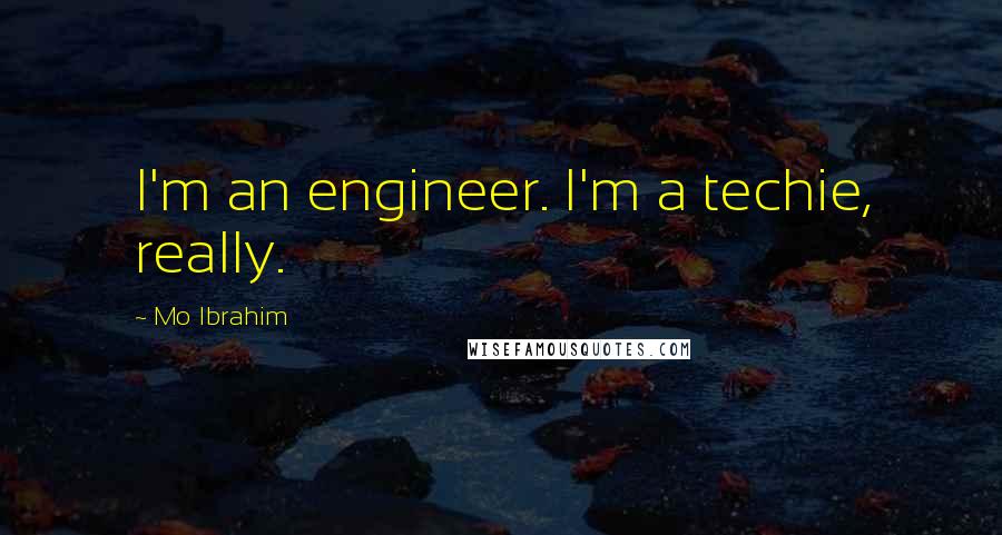 Mo Ibrahim Quotes: I'm an engineer. I'm a techie, really.