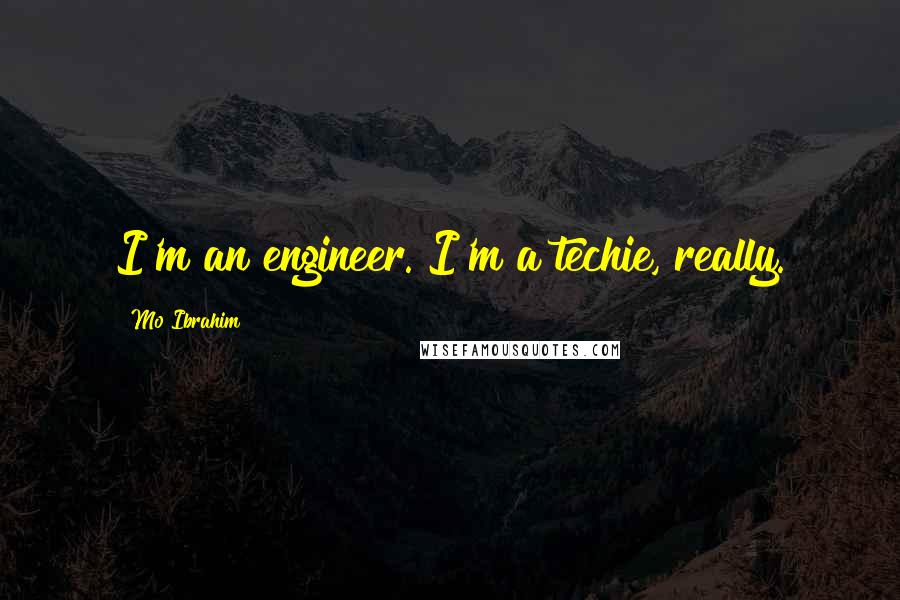 Mo Ibrahim Quotes: I'm an engineer. I'm a techie, really.