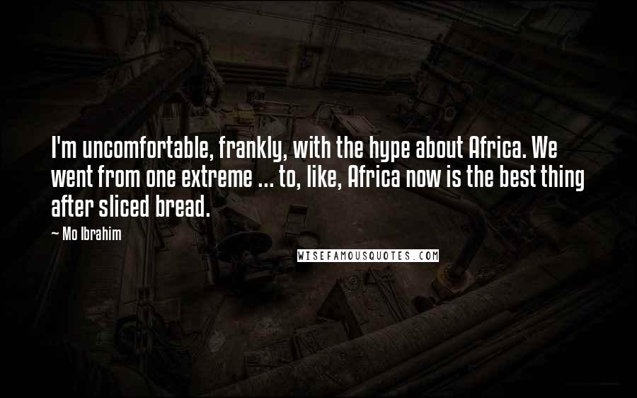 Mo Ibrahim Quotes: I'm uncomfortable, frankly, with the hype about Africa. We went from one extreme ... to, like, Africa now is the best thing after sliced bread.