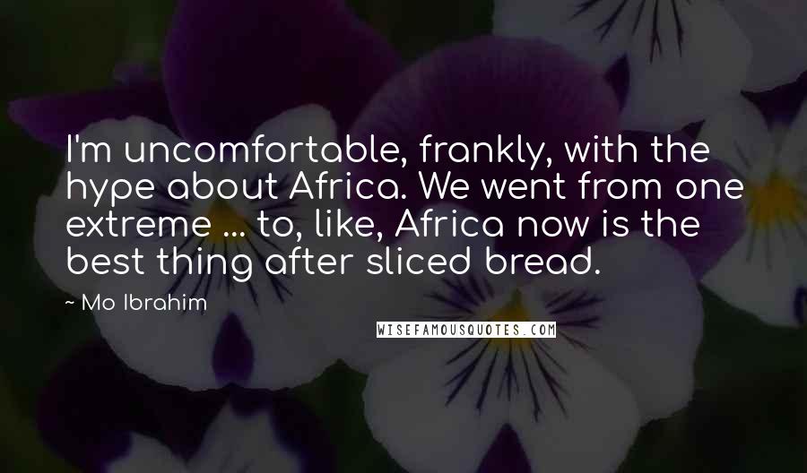 Mo Ibrahim Quotes: I'm uncomfortable, frankly, with the hype about Africa. We went from one extreme ... to, like, Africa now is the best thing after sliced bread.