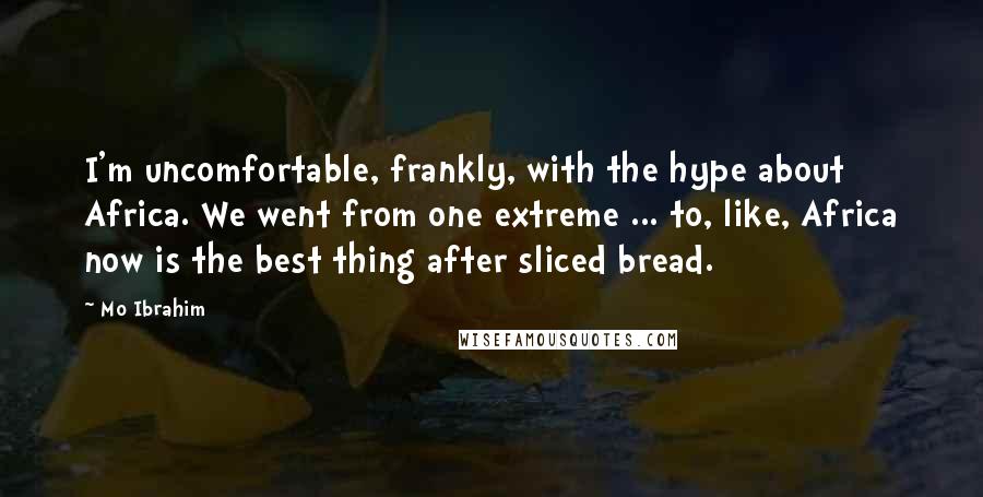 Mo Ibrahim Quotes: I'm uncomfortable, frankly, with the hype about Africa. We went from one extreme ... to, like, Africa now is the best thing after sliced bread.