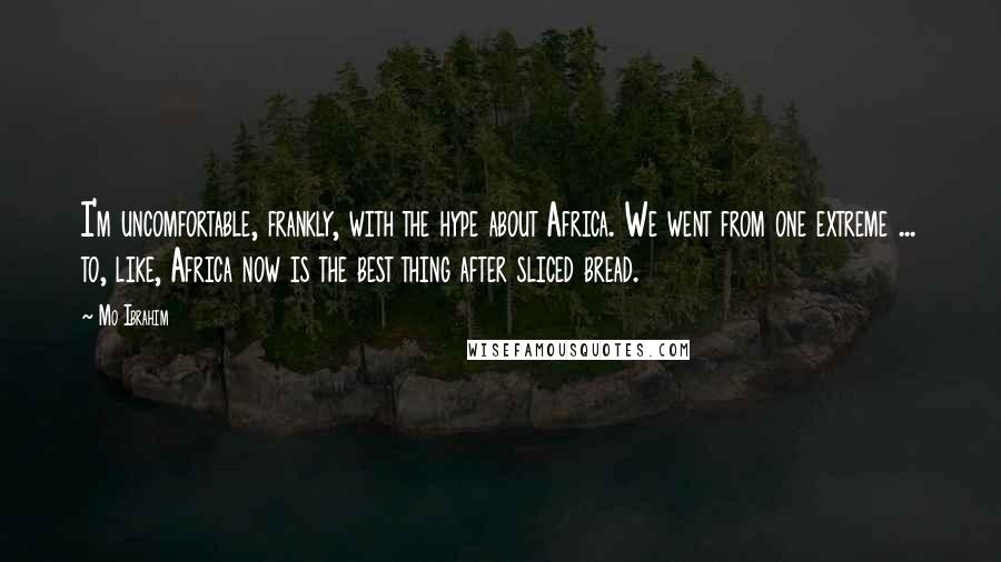 Mo Ibrahim Quotes: I'm uncomfortable, frankly, with the hype about Africa. We went from one extreme ... to, like, Africa now is the best thing after sliced bread.