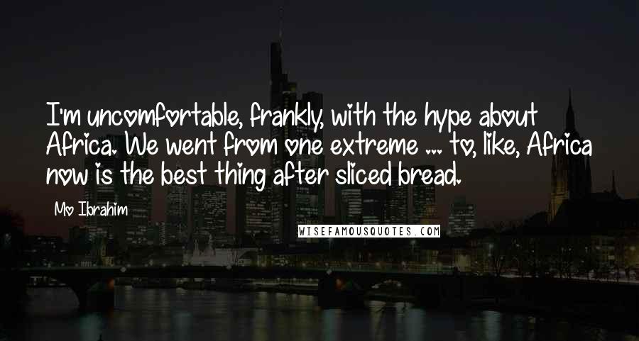 Mo Ibrahim Quotes: I'm uncomfortable, frankly, with the hype about Africa. We went from one extreme ... to, like, Africa now is the best thing after sliced bread.