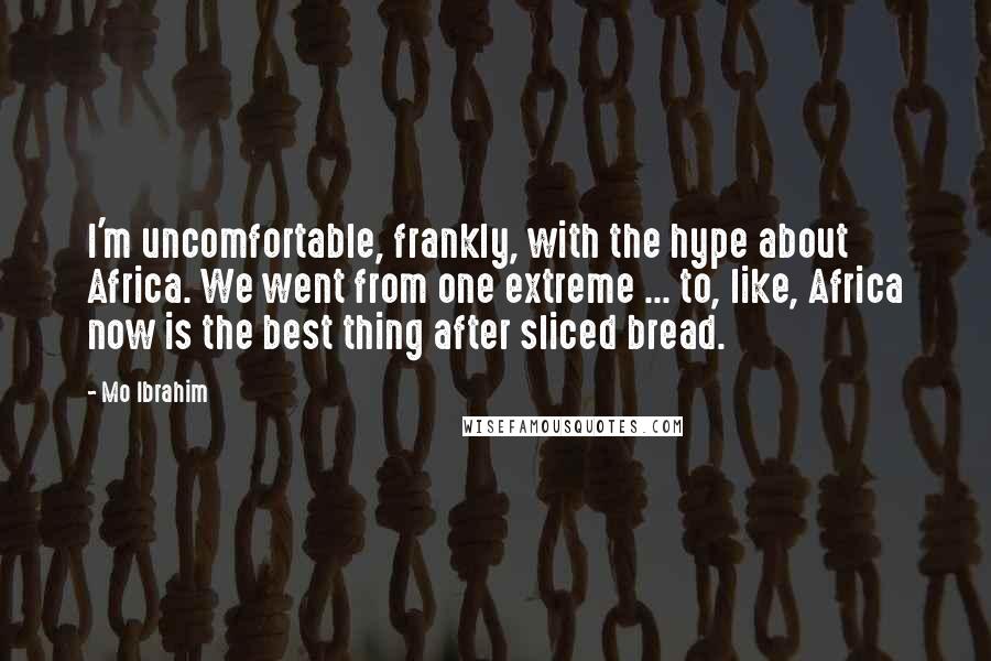 Mo Ibrahim Quotes: I'm uncomfortable, frankly, with the hype about Africa. We went from one extreme ... to, like, Africa now is the best thing after sliced bread.