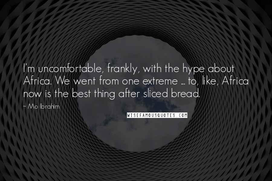 Mo Ibrahim Quotes: I'm uncomfortable, frankly, with the hype about Africa. We went from one extreme ... to, like, Africa now is the best thing after sliced bread.